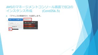 AWSのマネージメントコンソール画面でEC2の
インスタンス作成 (CentOS6.5)
 「アドレスの関連付け」を選択します。
41
 