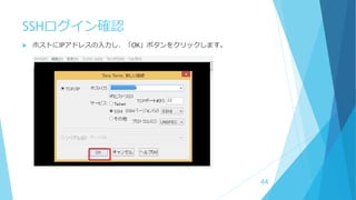 SSHログイン確認
 ホストにIPアドレスの入力し、「OK」ボタンをクリックします。
44
 