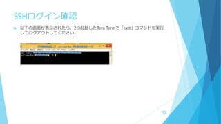 SSHログイン確認
 以下の画面が表示されたら、2つ起動したTera Termで「exit」コマンドを実行
してログアウトしてください。
52
 