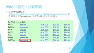 WinSCP設定・接続確認
 ブラウザを起動して
「http://www.chiark.greenend.org.uk/~sgtatham/putty/download.html」に
アクセスして「puttygen.exe」をダウンロードしてください。
53
 
