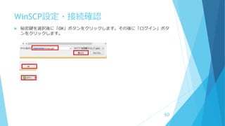 WinSCP設定・接続確認
 秘密鍵を選択後に「OK」ボタンをクリックします。その後に「ログイン」ボタ
ンをクリックします。
60
 