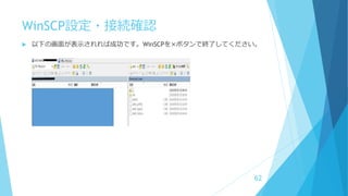 WinSCP設定・接続確認
 以下の画面が表示されれば成功です。WinSCPを×ボタンで終了してください。
62
 