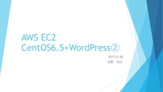 AWS EC2
CentOS6.5+WordPress②
2017/2/28
佐野 尚之
 