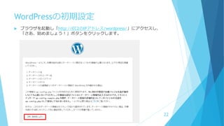 WordPressの初期設定
 ブラウザを起動し「http://EC2のIPアドレス/wordpress/」にアクセスし、
「さあ、始めましょう！」ボタンをクリックします。
22
 