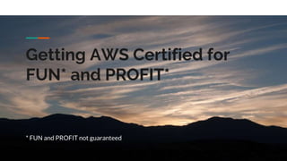 Getting AWS Certified for
FUN* and PROFIT*
* FUN and PROFIT not guaranteed
 