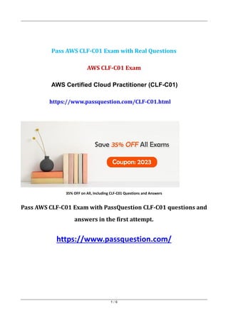 1 / 6
Pass AWS CLF-C01 Exam with Real Questions
AWS CLF-C01 Exam
AWS Certified Cloud Practitioner (CLF-C01)
https://www.passquestion.com/CLF-C01.html
35% OFF on All, Including CLF-C01 Questions and Answers
Pass AWS CLF-C01 Exam with PassQuestion CLF-C01 questions and
answers in the first attempt.
https://www.passquestion.com/
 