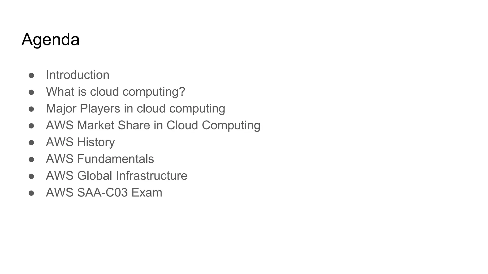 Agenda
● Introduction
● What is cloud computing?
● Major Players in cloud computing
● AWS Market Share in Cloud Computing
● AWS History
● AWS Fundamentals
● AWS Global Infrastructure
● AWS SAA-C03 Exam
 