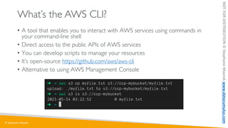 © Stephane Maarek
NOT
FOR
DISTRIBUTION
©
Stephane
Maarek
www.datacumulus.com
What’s the AWS CLI?
• A tool that enables you...