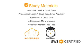 Study Materials
Associate Level: A Cloud Guru
Professional Level: A Cloud Guru, Linux Academy
Specialties: A Cloud Guru
In Classroom: Many providers
Honorable Mention: YouTube
 