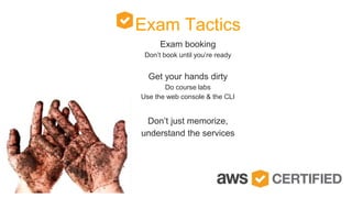 Exam booking
Don’t book until you’re ready
Get your hands dirty
Do course labs
Use the web console & the CLI
Don’t just memorize,
understand the services
Exam Tactics
 