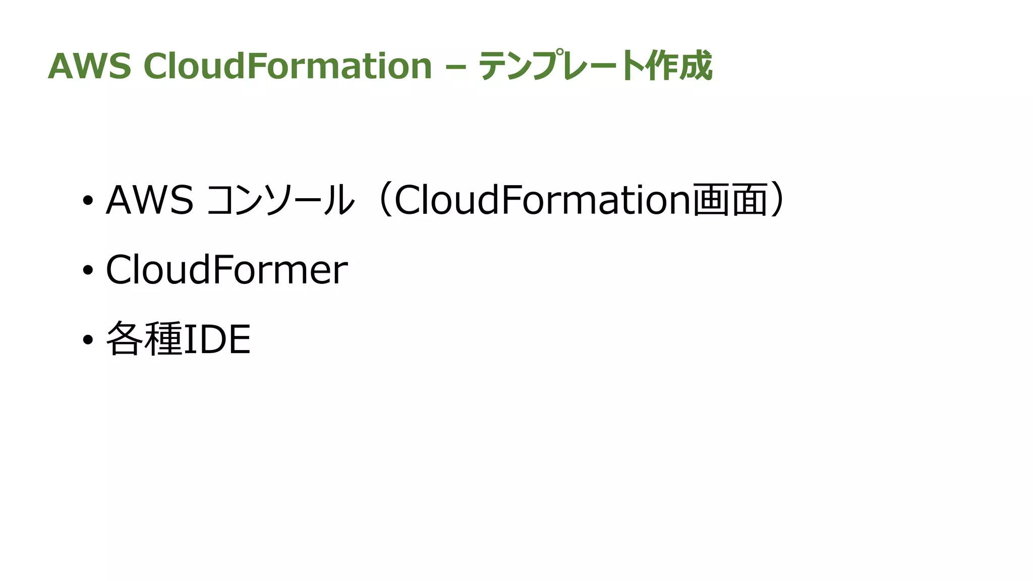AWS CloudFormation – テンプレート作成
• AWS コンソール（CloudFormation画面）
• CloudFormer
• 各種IDE
 
