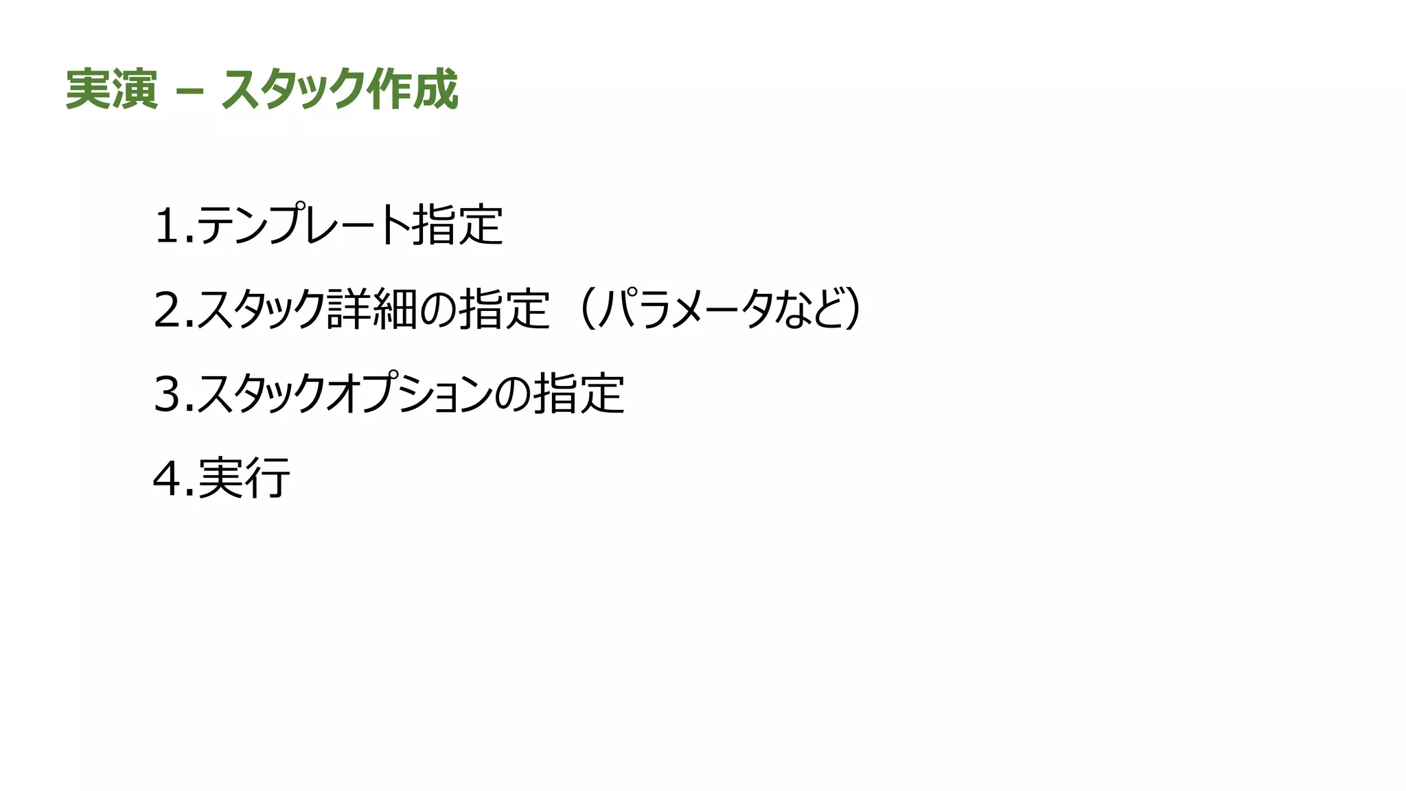 実演 – スタック作成
1.テンプレート指定
2.スタック詳細の指定（パラメータなど）
3.スタックオプションの指定
4.実行
 