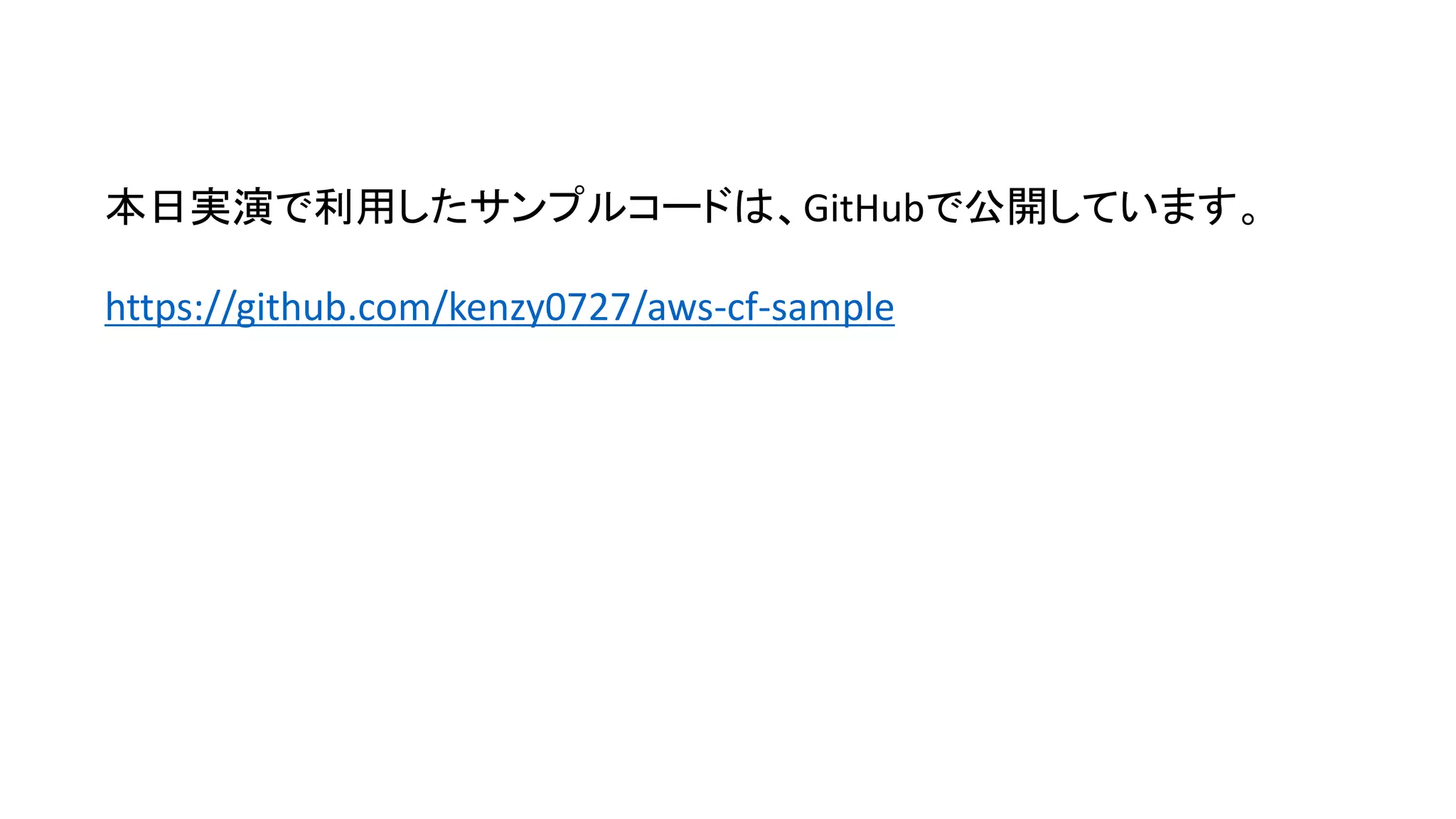 本日実演で利用したサンプルコードは、GitHubで公開しています。
https://github.com/kenzy0727/aws-cf-sample
 