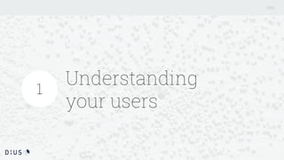 Understanding
your users
1
 