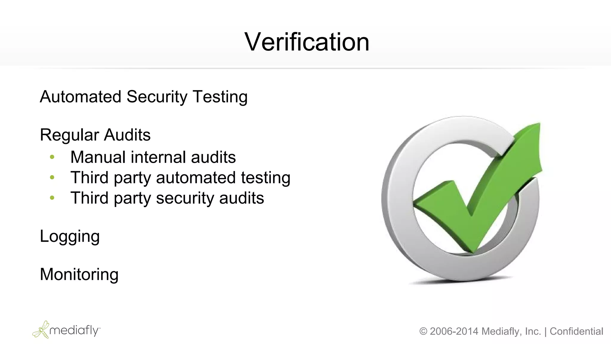 © 2006-2014 Mediafly, Inc. | Confidential
Verification
Automated Security Testing
Regular Audits
• Manual internal audits
• Third party automated testing
• Third party security audits
Logging
Monitoring
 