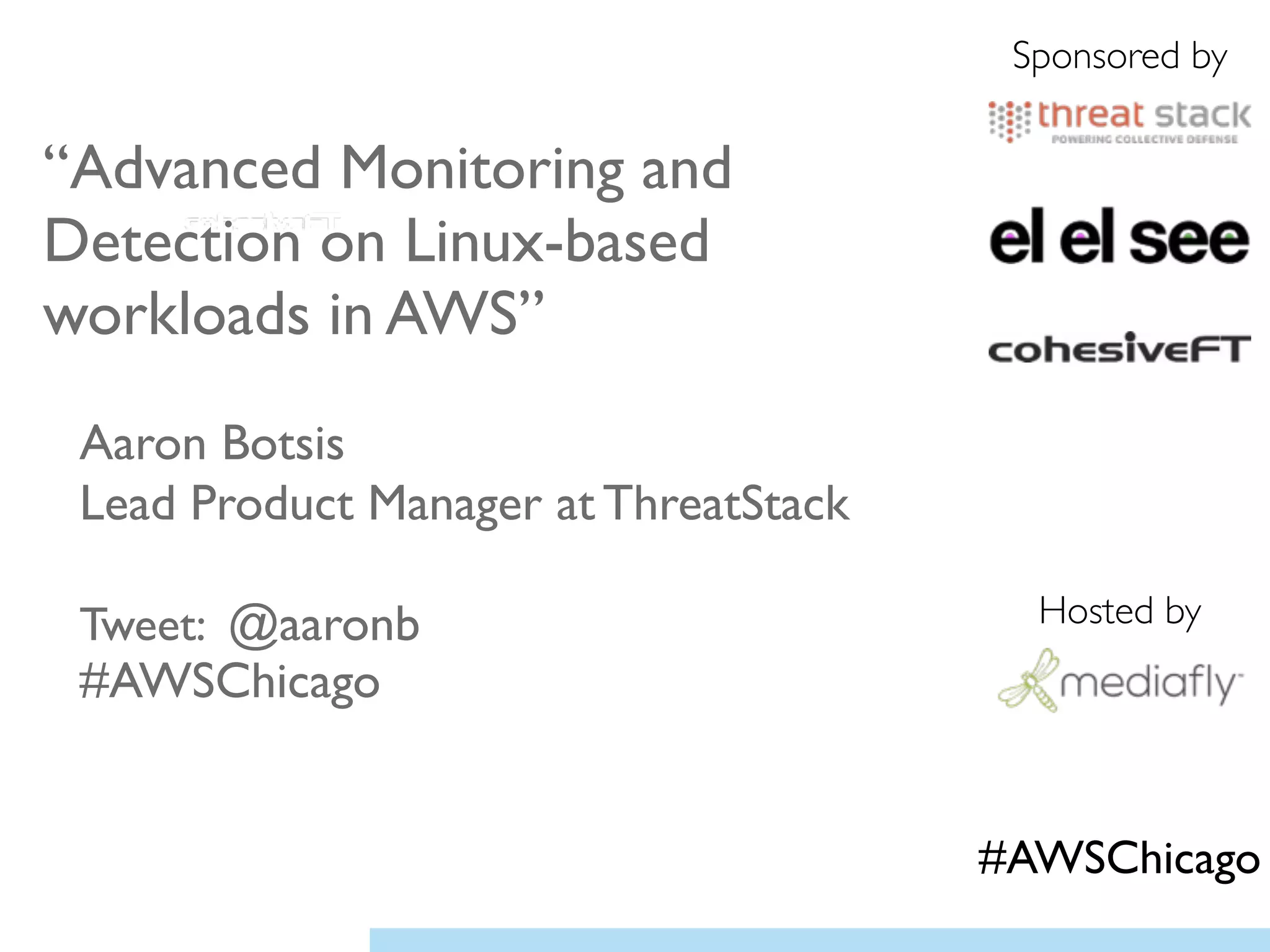 “Advanced Monitoring and
Detection on Linux-based
workloads in AWS”	

!
Aaron Botsis	

Lead Product Manager at ThreatStack 	

!
Tweet: @aaronb 
#AWSChicago	

!
Sponsored by
Hosted by
#AWSChicago
 
