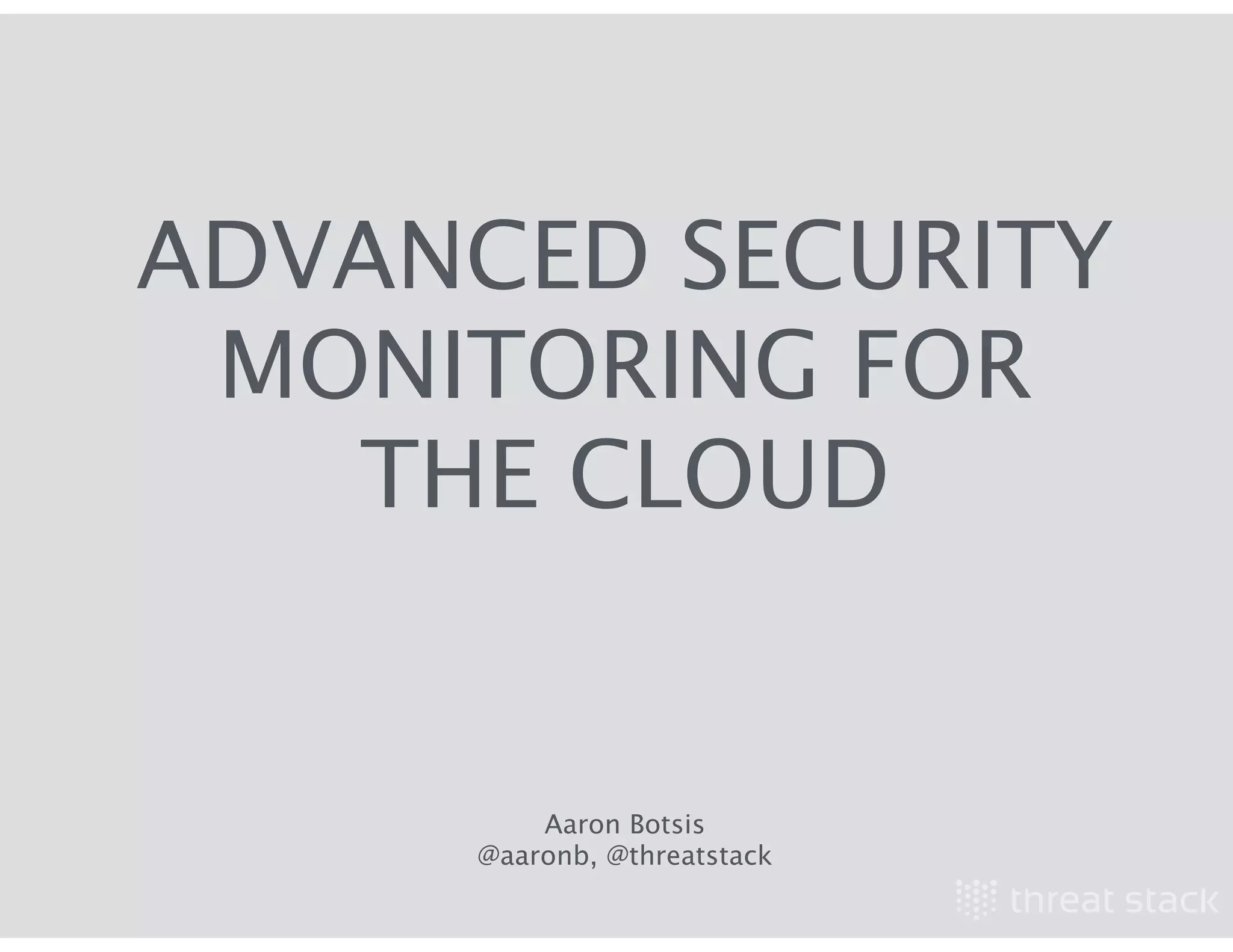 ADVANCED SECURITY
MONITORING FOR
THE CLOUD
Aaron Botsis
@aaronb, @threatstack
 