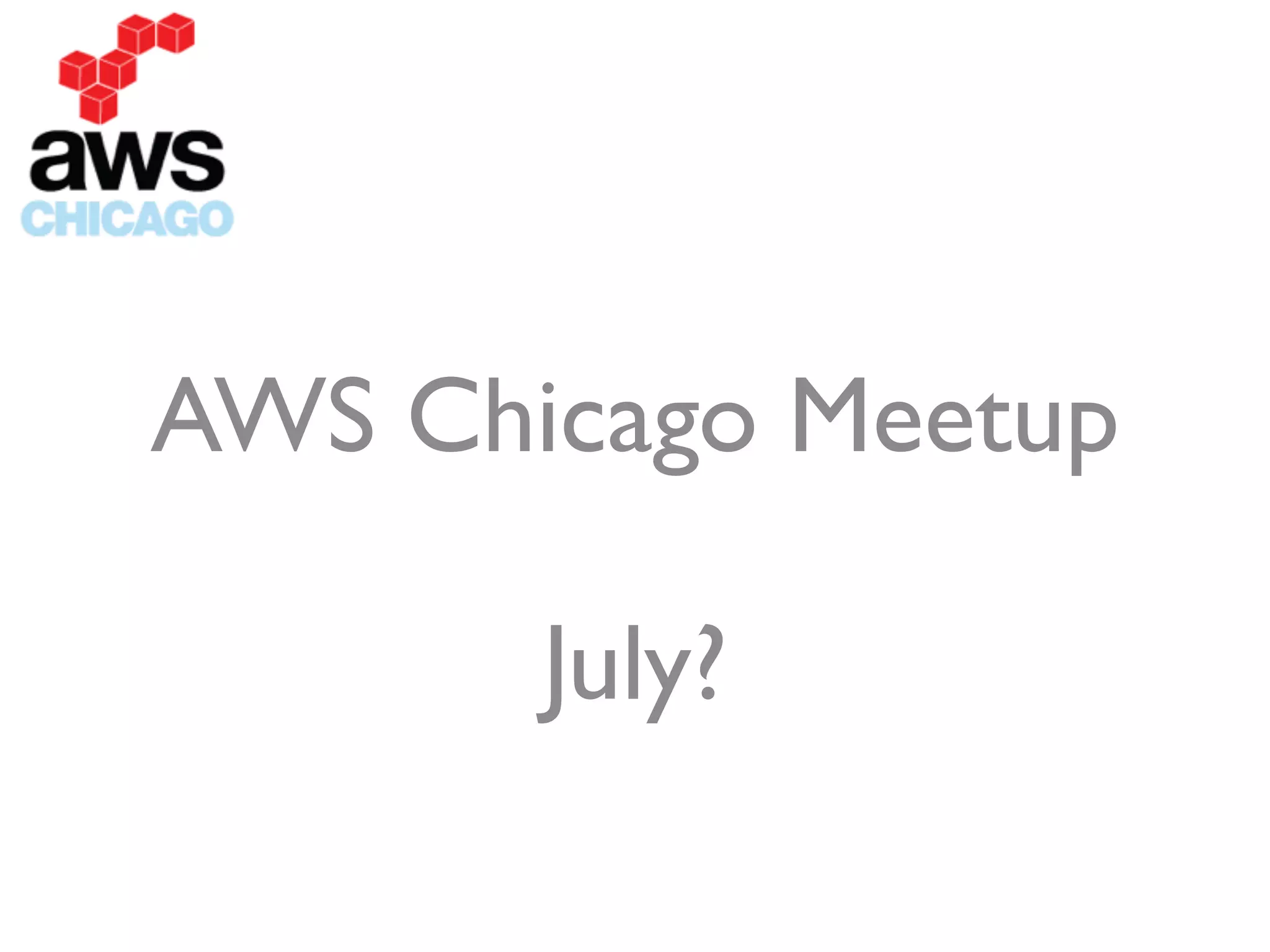 !
AWS Chicago Meetup	

!
July?
 