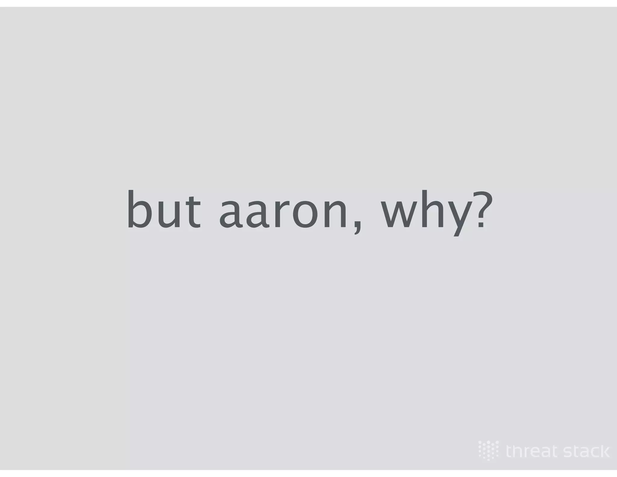 but aaron, why?
 