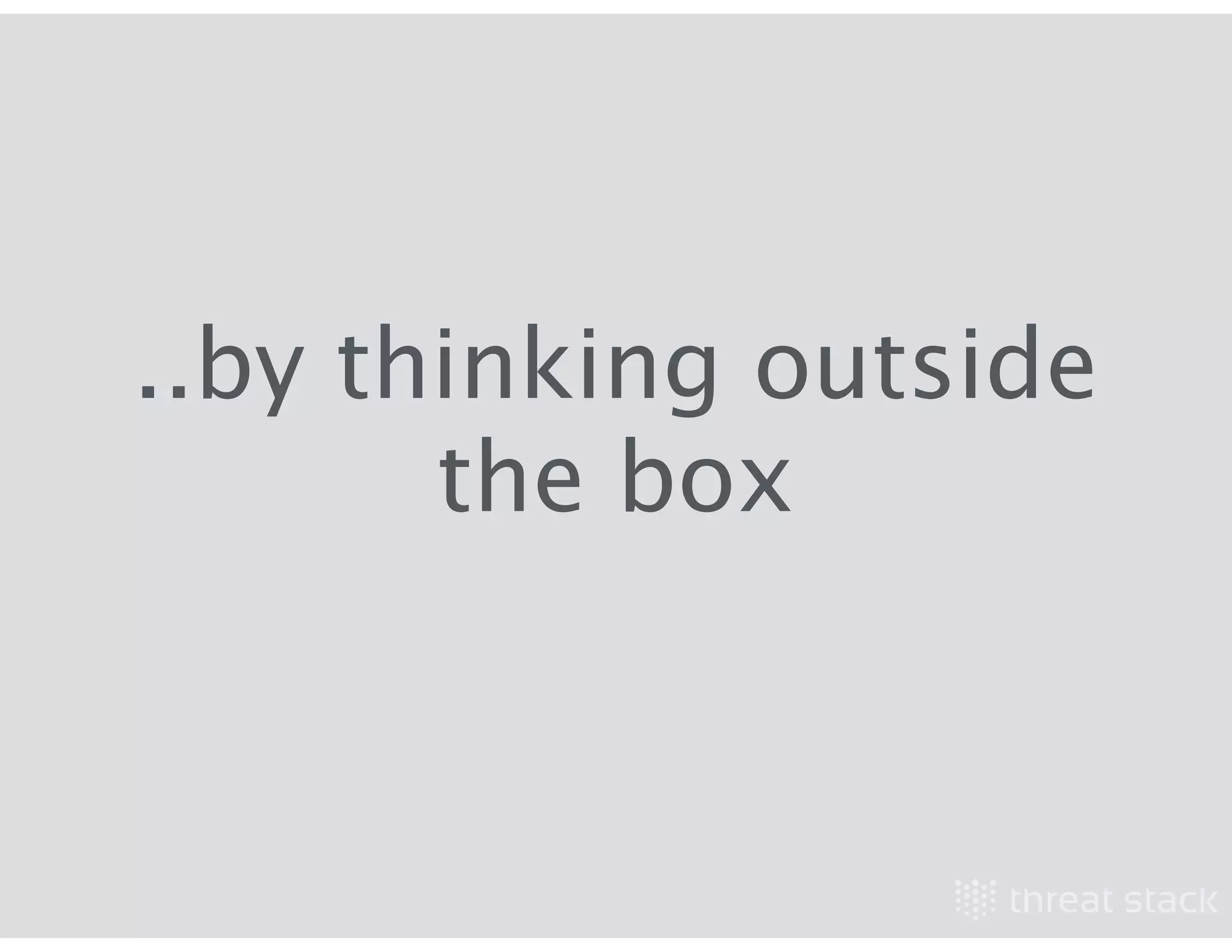 ..by thinking outside
the box
 