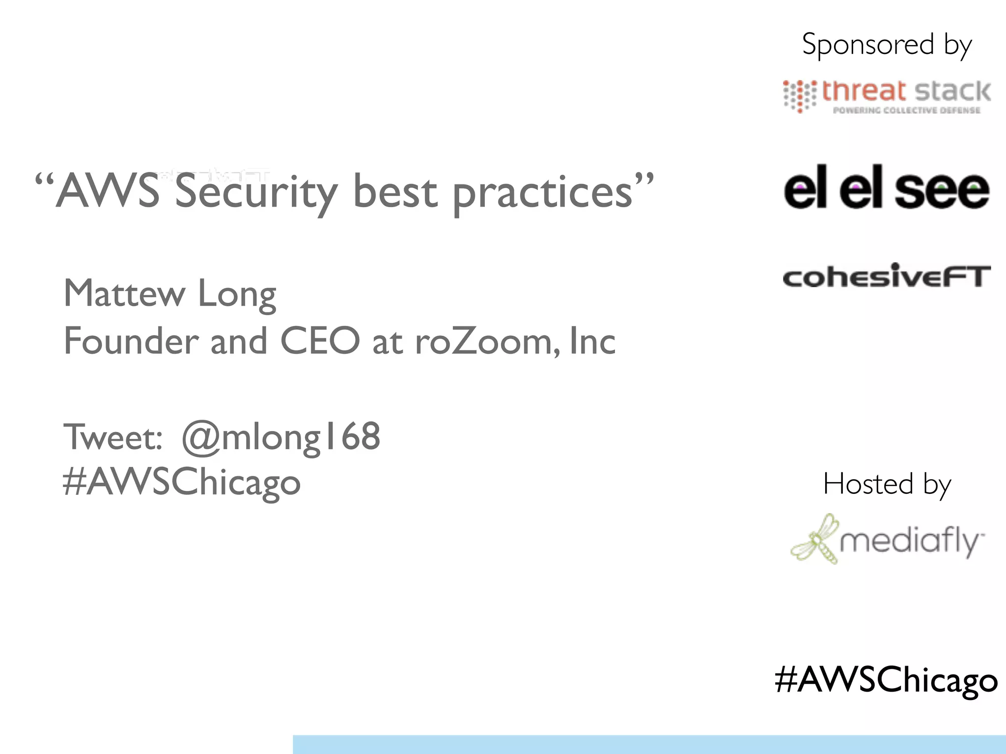 “AWS Security best practices”	

!
Mattew Long	

Founder and CEO at roZoom, Inc 	

!
Tweet: @mlong168 
#AWSChicago	

!
Sponsored by
Hosted by
#AWSChicago
 
