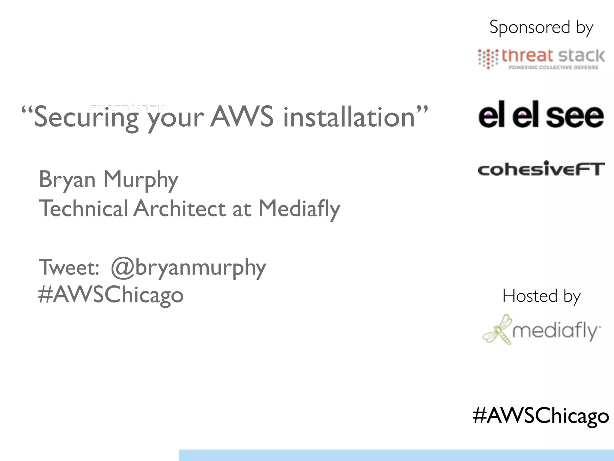 “Securing your AWS installation”	

!
Bryan Murphy	

Technical Architect at Mediaﬂy	

!
Tweet: @bryanmurphy 
#AWSChicago	

!
Sponsored by
Hosted by
#AWSChicago
 