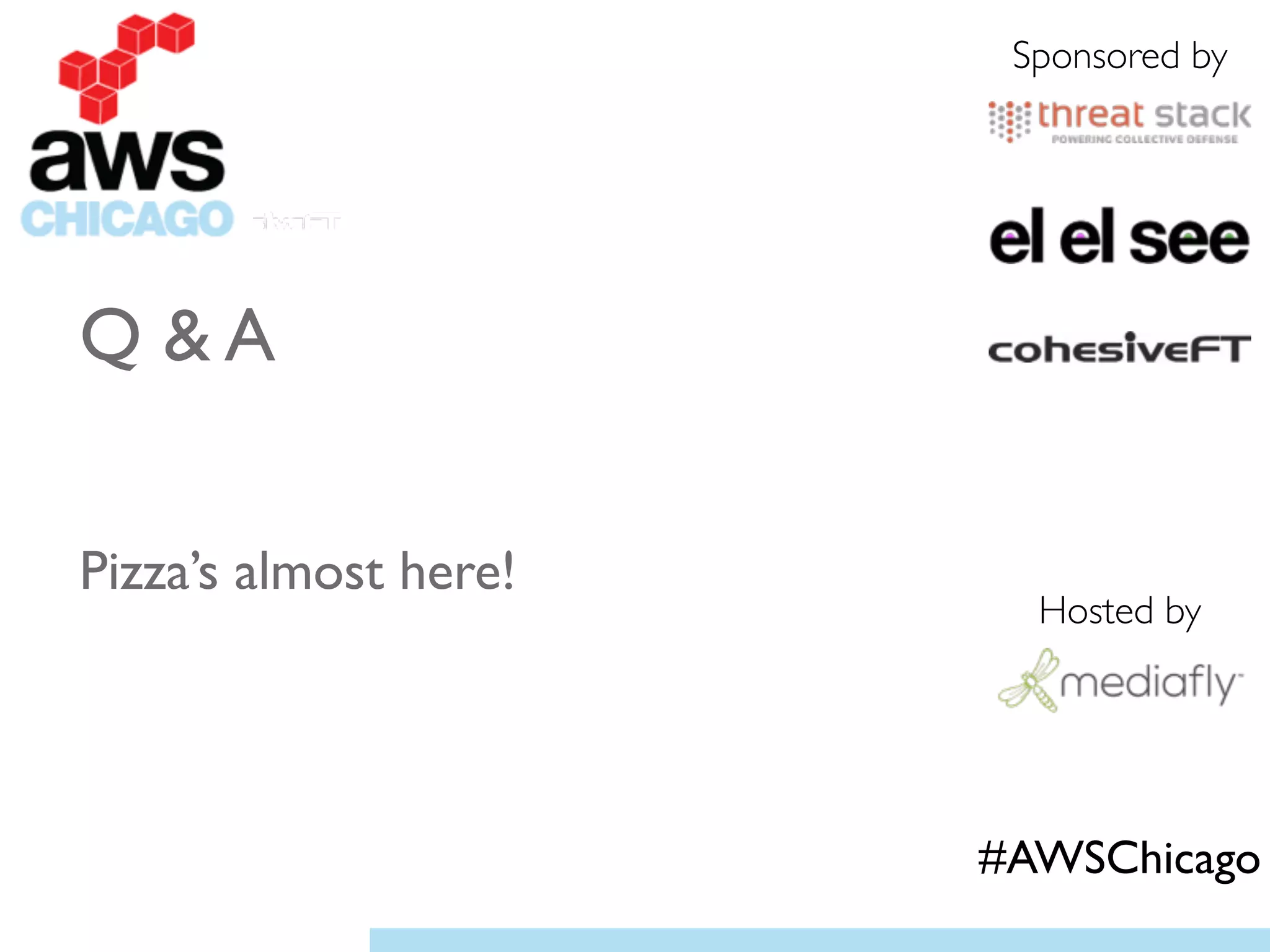 Q & A 	

!
!
Pizza’s almost here!	

!
!
Sponsored by
Hosted by
#AWSChicago
 