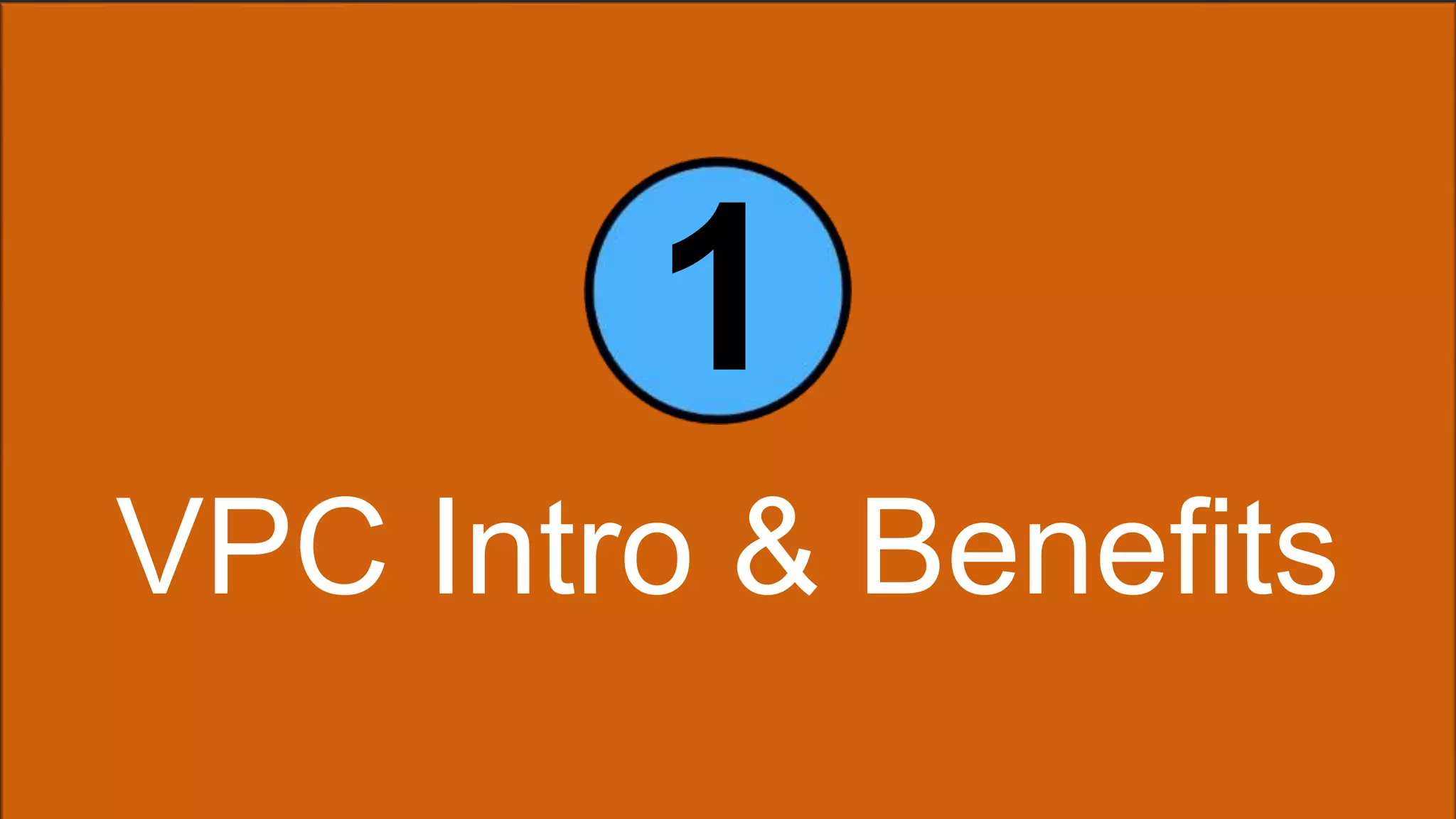 1 
VPC Intro & Benefits 
 