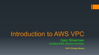 Introduction to AWS VPC 
Gary Silverman 
Certified AWS Solution Architect 
AWS Chicago Meetup 
 