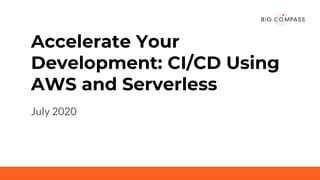 Accelerate Your
Development: CI/CD Using
AWS and Serverless
July 2020
 