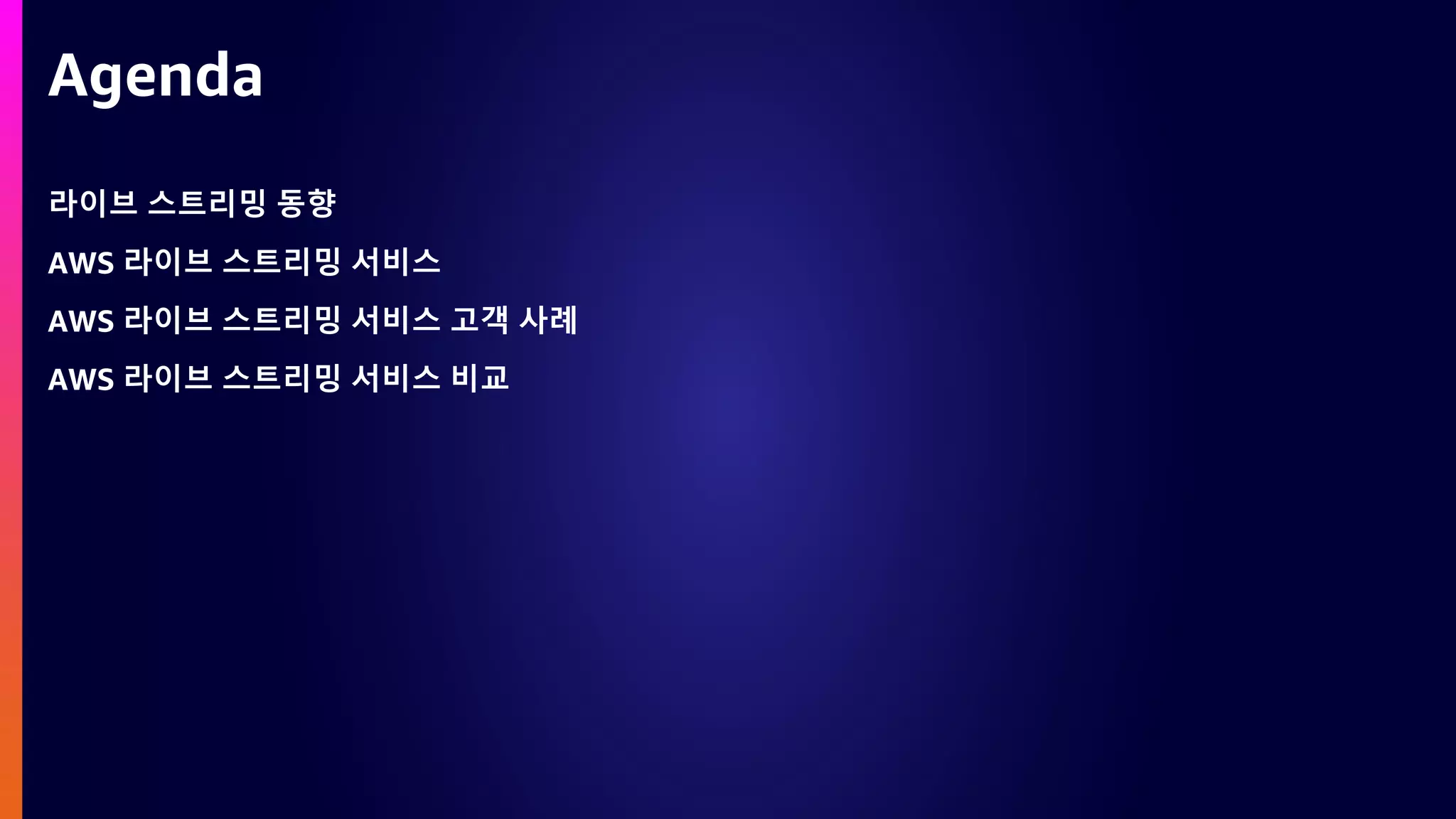 라이브 스트리밍 동향
AWS 라이브 스트리밍 서비스
AWS 라이브 스트리밍 서비스 고객 사례
AWS 라이브 스트리밍 서비스 비교
Agenda
 