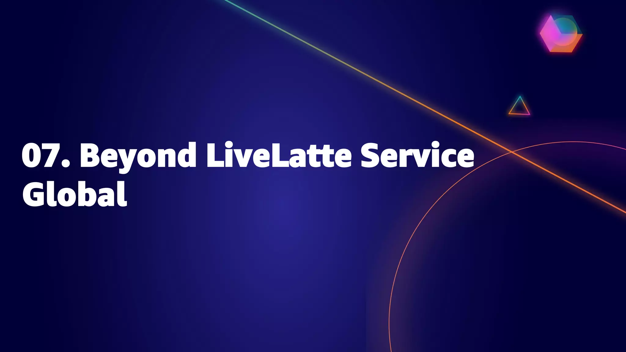 07. Beyond LiveLatte Service
Global
 