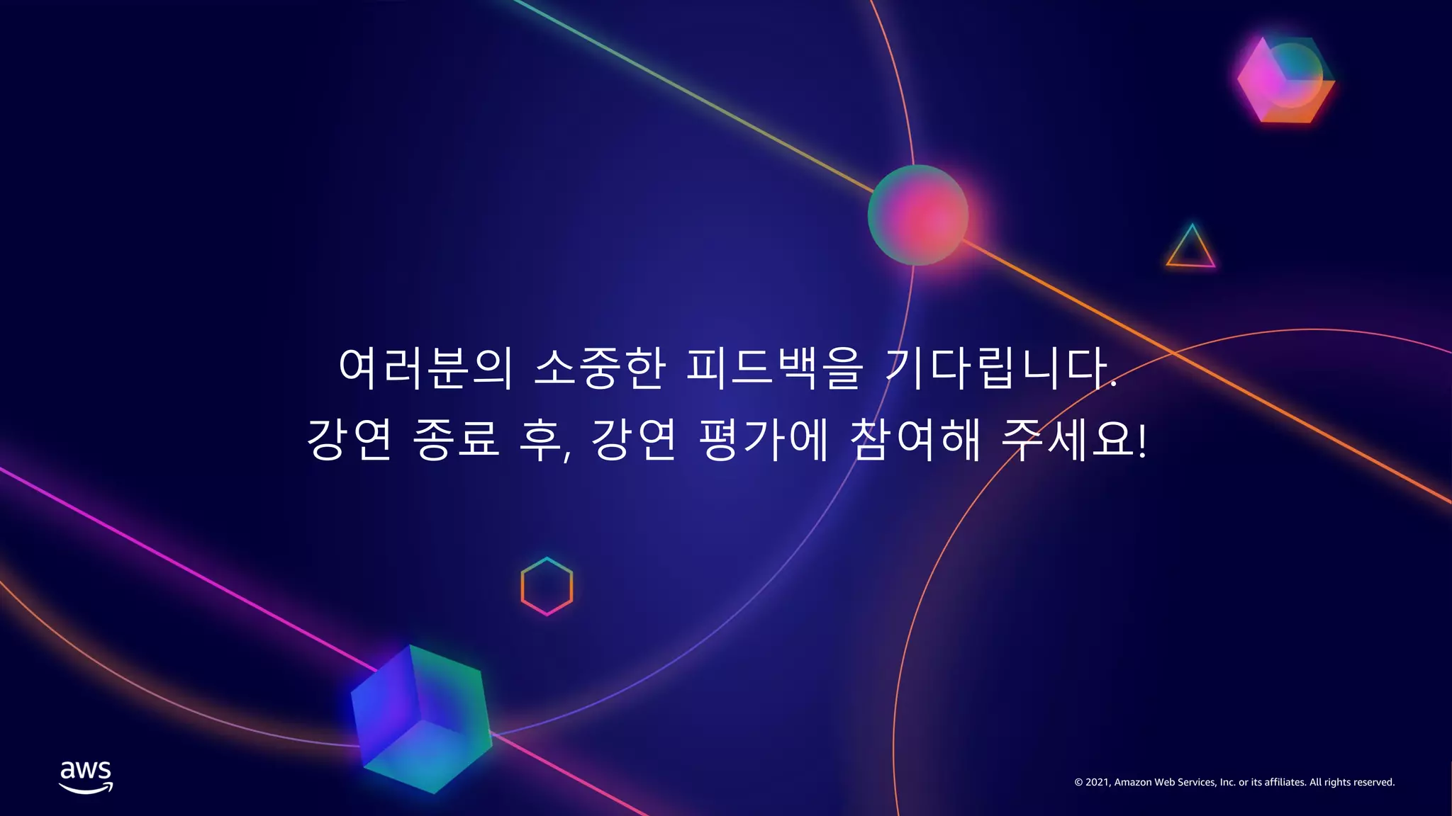 © 2021, Amazon Web Services, Inc. or its affiliates. All rights reserved.
여러분의 소중한 피드백을 기다립니다.
강연 종료 후, 강연 평가에 참여해 주세요!
 