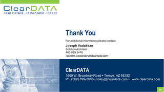 36
ClearDATA
1600  W.  Broadway  Road  Ÿ Tempe,  AZ  85282
Ph:  (888)  899-­2066  Ÿ sales@cleardata.com  Ÿ www.cleardata.com  
Thank You
For  additional information  please  contact:
Joseph  Vadakkan
Solution  Architect
480.939.3476
josephs.vadakkan@cleardata.com
 