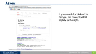 9PROPRIETARY AND CONFIDENTIAL
Askew
If  you  search  for  “Askew”  in
Google,  the  content  will  tilt  
slightly  to  the  right.
 