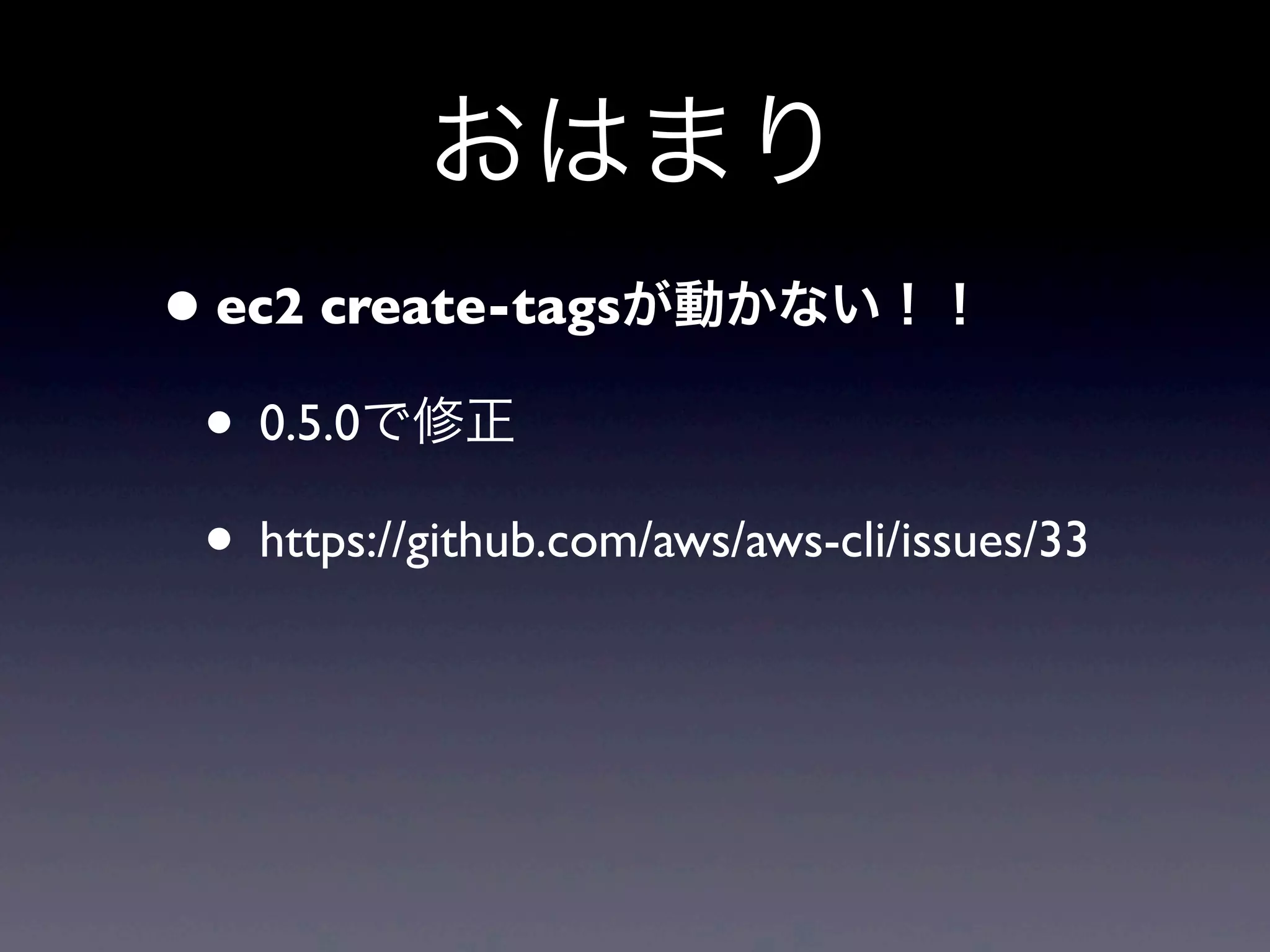 おはまり
• ec2 create-tagsが動かない！！
 • 0.5.0で修正
 • https://github.com/aws/aws-cli/issues/33
 