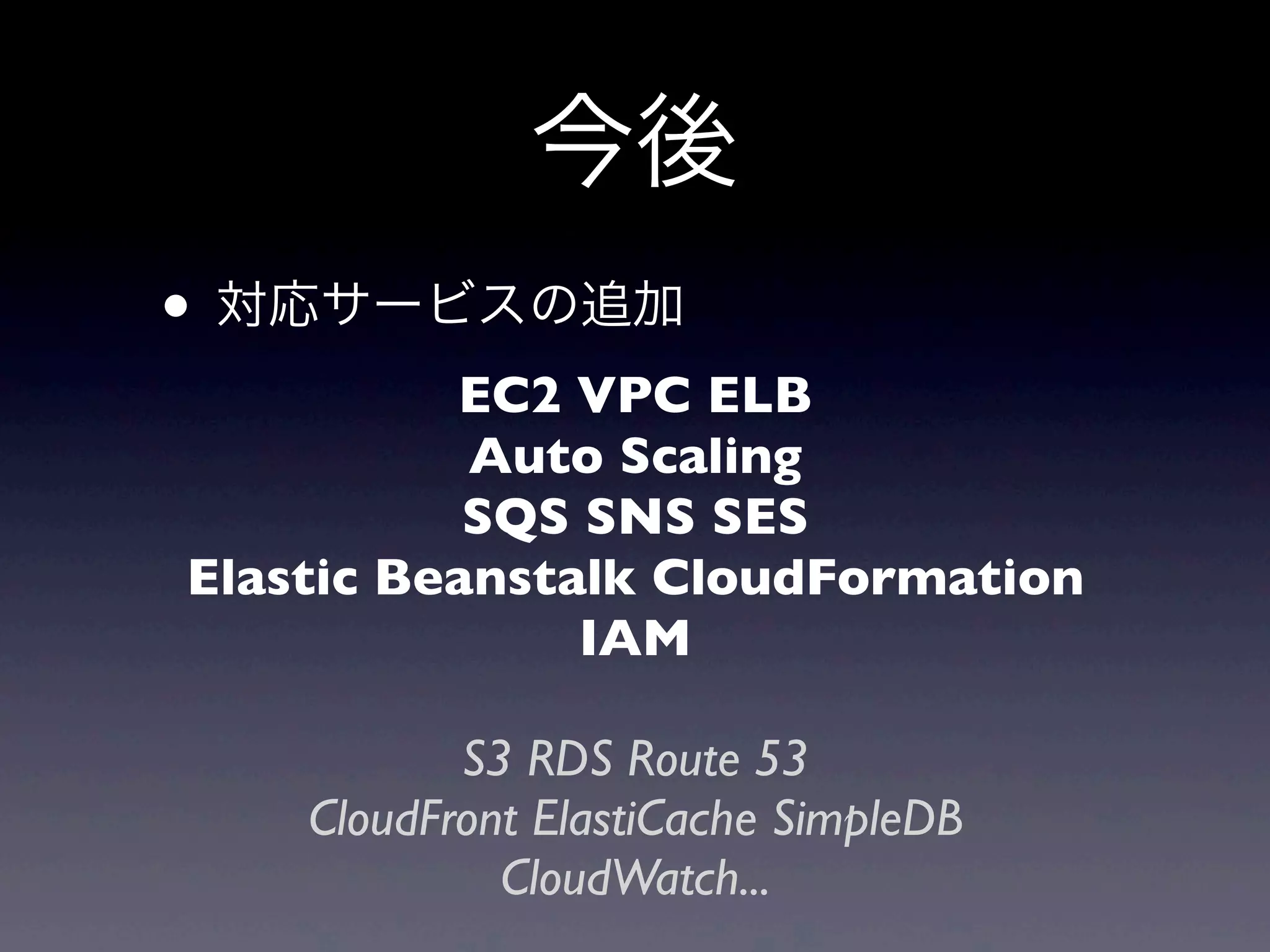 今後
• 対応サービスの追加
          EC2 VPC ELB
           Auto Scaling
           SQS SNS SES
Elastic Beanstalk CloudFormation
               IAM

           S3 RDS Route 53
    CloudFront ElastiCache SimpleDB
             CloudWatch...
 