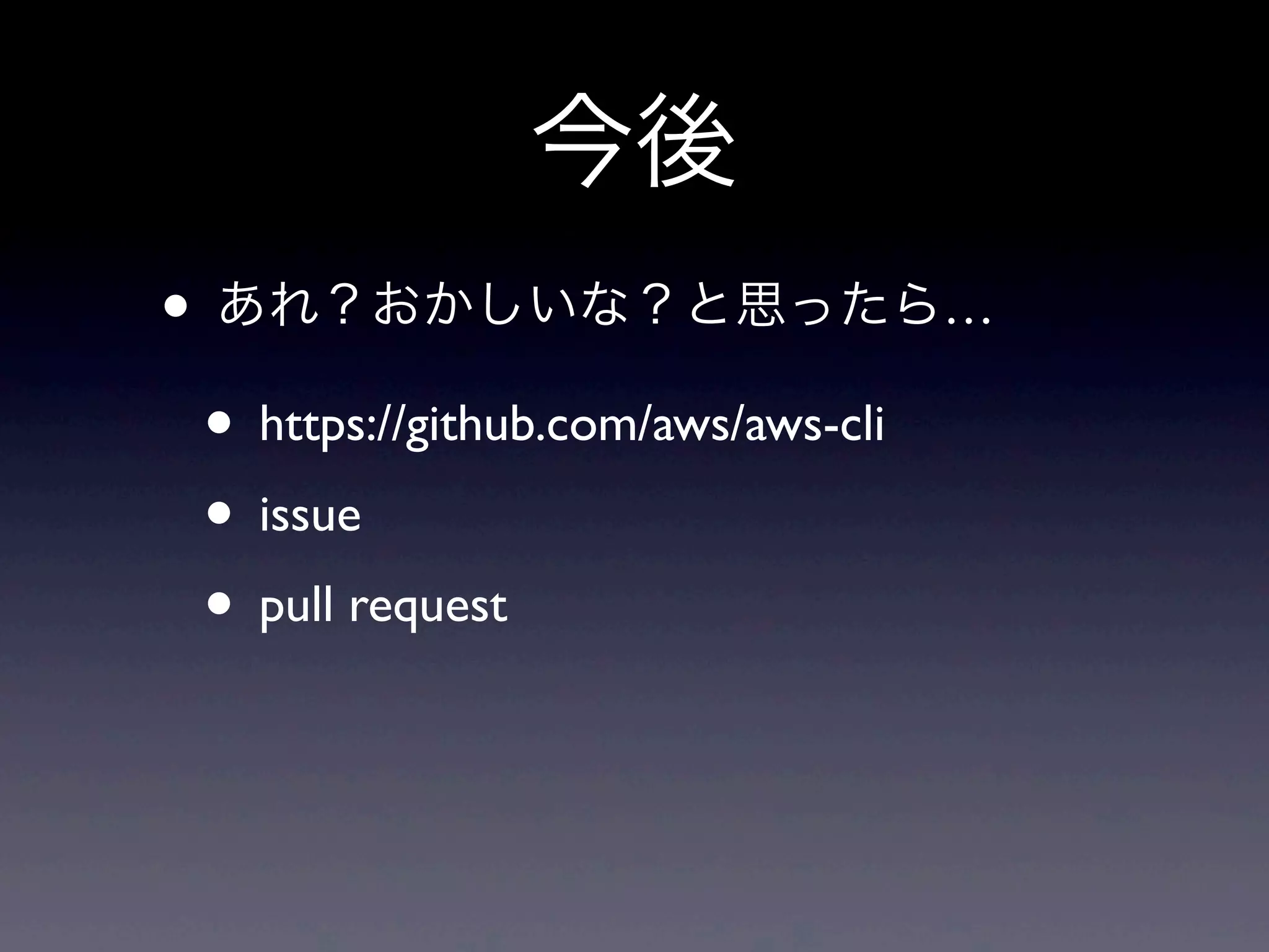 今後
• あれ？おかしいな？と思ったら…
 • https://github.com/aws/aws-cli
 • issue
 • pull request
 
