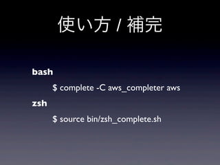 使い方 / 補完

bash
      $ complete -C aws_completer aws
zsh
      $ source bin/zsh_complete.sh
 