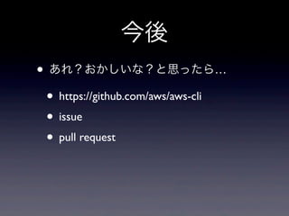 今後
• あれ？おかしいな？と思ったら…
 • https://github.com/aws/aws-cli
 • issue
 • pull request
 