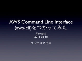 AWS Command Line Interface
 (aws-cli)をつかってみた
           #awspad
          2013-02-18

        ひろせ まさあき
 