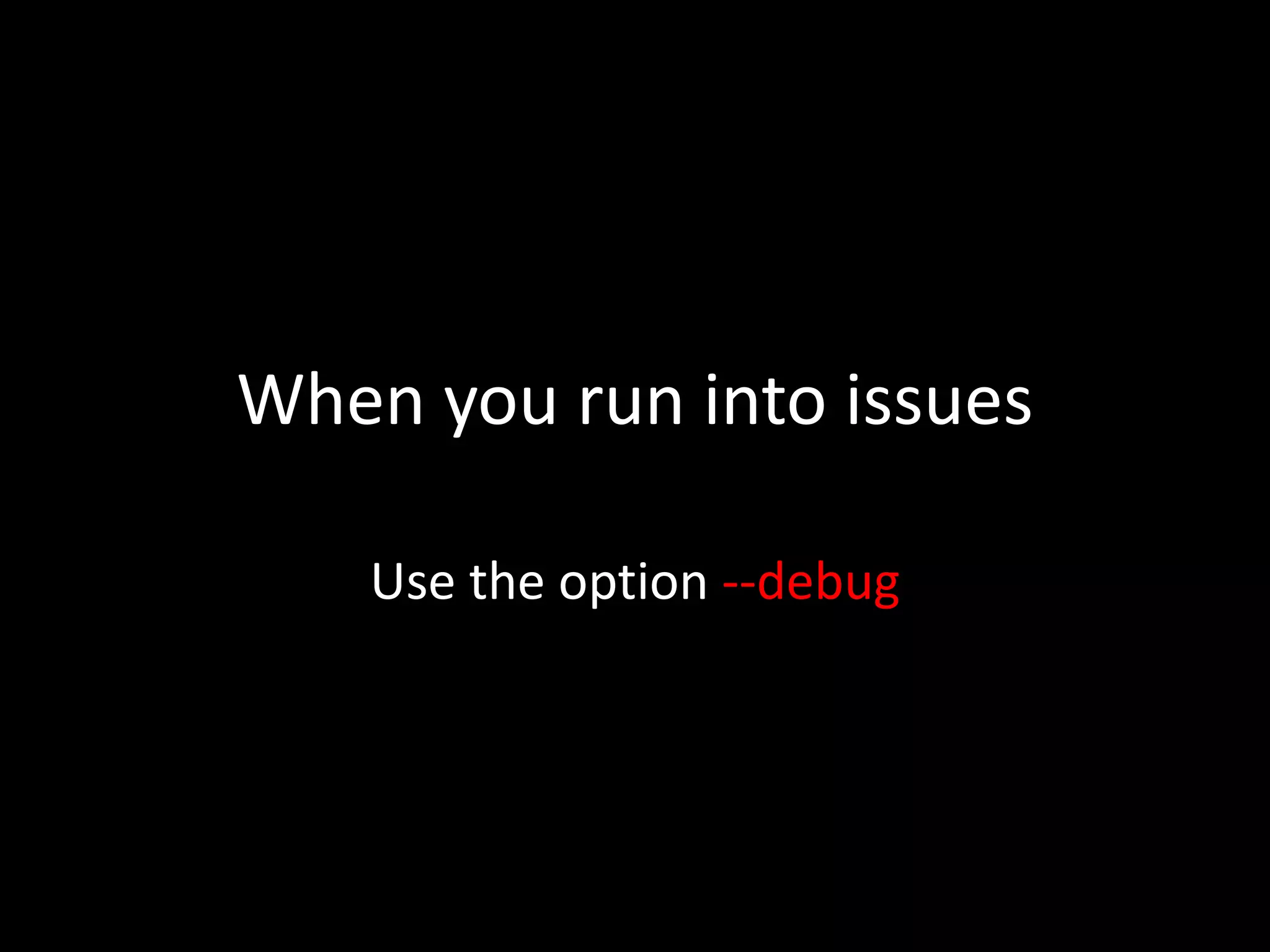 When you run into issues
Use the option --debug
 