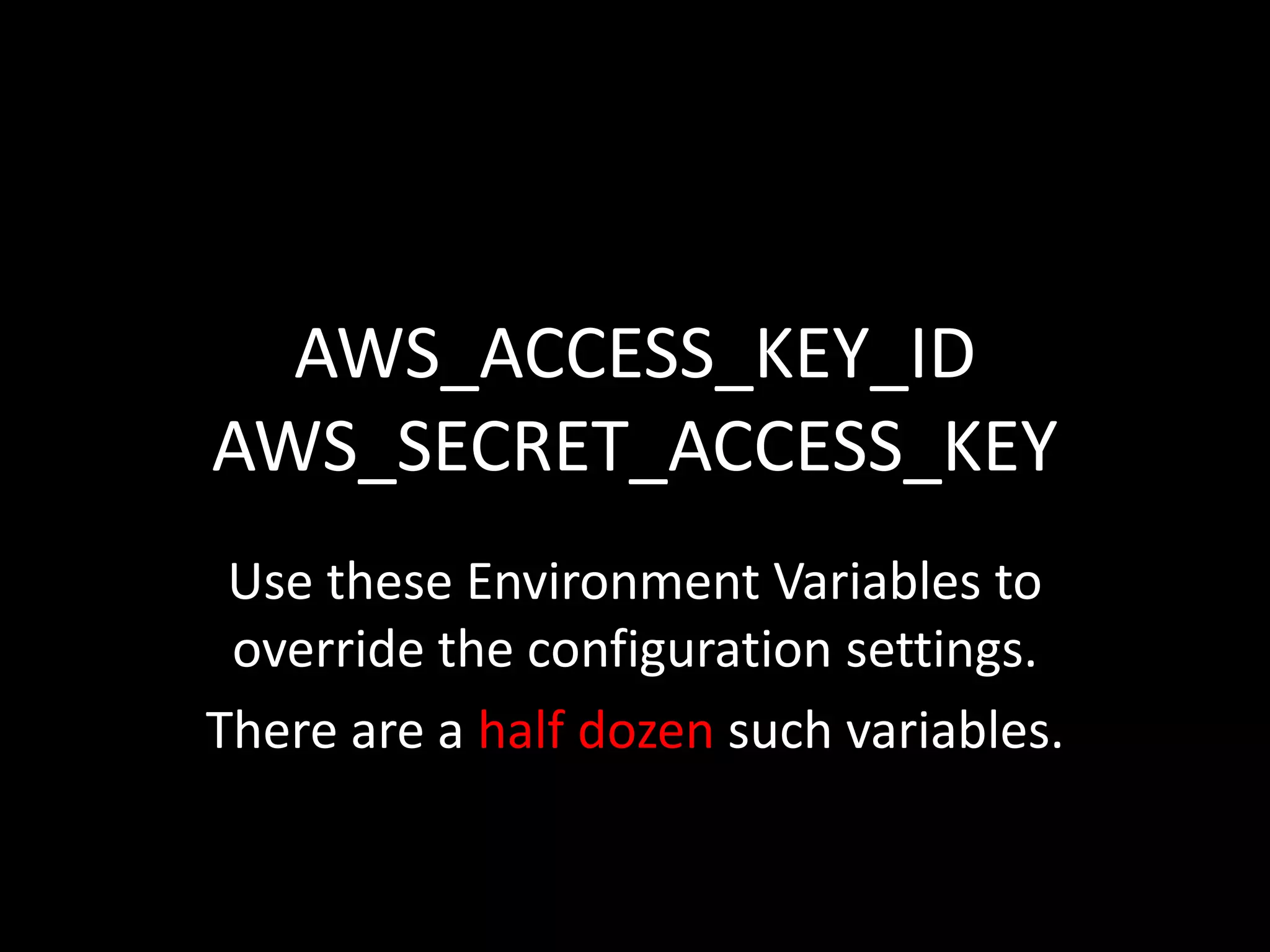 AWS_ACCESS_KEY_ID
AWS_SECRET_ACCESS_KEY
Use these Environment Variables to
override the configuration settings.
There are a half dozen such variables.
 