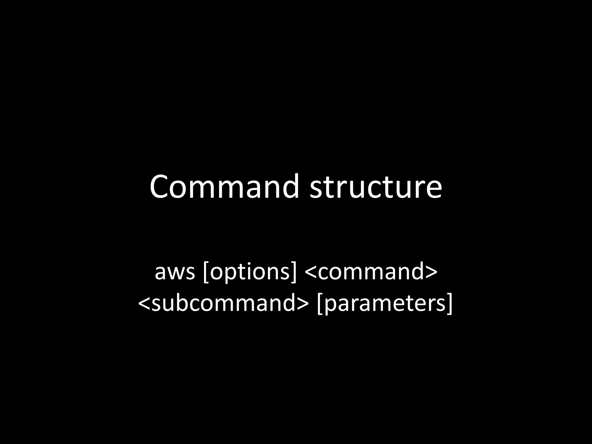 Command structure
aws [options] <command>
<subcommand> [parameters]
 