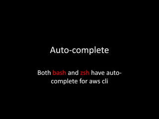Auto-complete
Both bash and zsh have auto-
complete for aws cli
 
