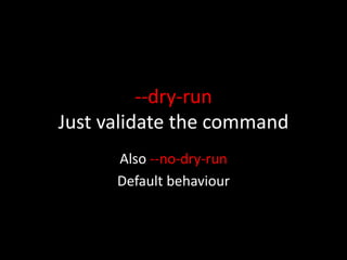 --dry-run
Just validate the command
Also --no-dry-run
Default behaviour
 