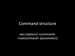 Command structure
aws [options] <command>
<subcommand> [parameters]
 
