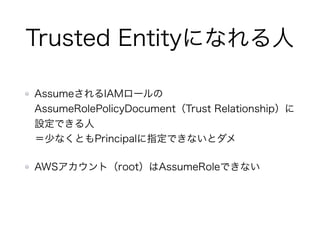 期限付き認証の使い方
取得した期限付き認証を使いたい人に渡す
環境変数で指定
export AWS_ACCESS_KEY_ID=xxxx
export AWS_SECRET_ACCESS_KEY=yyyyyyyy
export AWS_SESSION_TOKEN=zzzzzzzzzzzz
conﬁgファイルで指定も可能
[proﬁle temp-proﬁle]
aws_access_key_id=xxxx
aws_secret_access_key=yyyyyyyy
aws_session_token=zzzzzzzzzzzz
※credentialに記載の場合は"proﬁle"は不要
（参考）http://docs.aws.amazon.com/ja_jp/cli/latest/userguide/cli-chap-getting-started.html
 