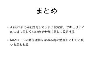 Pricipal設定の注意
PrincipalにAWSアカウントを指定すると、全
てのIAMアカウントが許可対象となる
IAMグループ単位でのPrincipal指定は不可
EC2サービスでPrincipal指定するのは、EC2
インスタンスプロファイル用
 