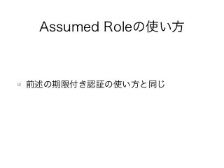 Assumed Roleの使い方
前述の期限付き認証の使い方と同じ
 